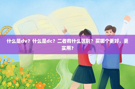 什么是dv？什么是dc？二者有什么区别？买哪个更好，更实用？