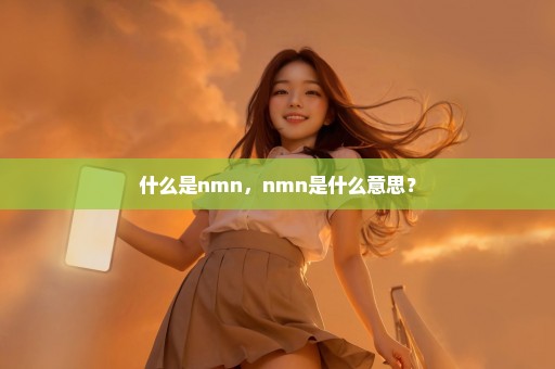 什么是nmn，nmn是什么意思？