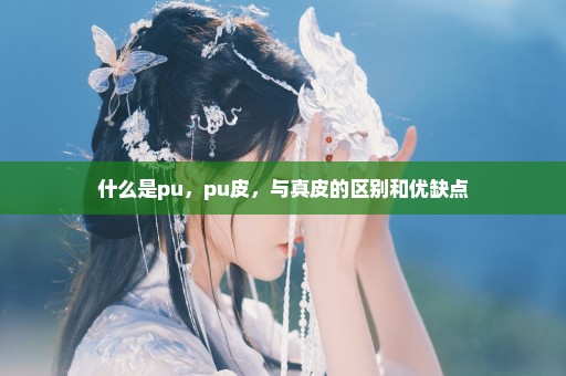 什么是pu，pu皮，与真皮的区别和优缺点