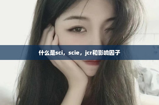 什么是sci，scie，jcr和影响因子