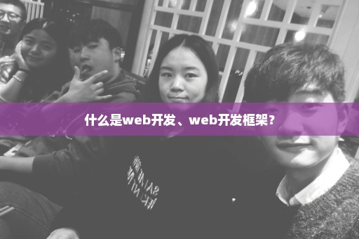 什么是web开发、web开发框架？