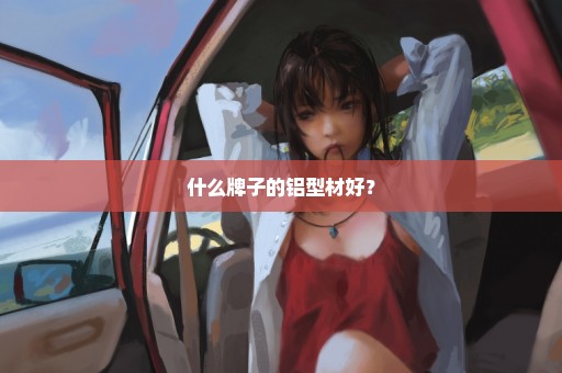 什么牌子的铝型材好？