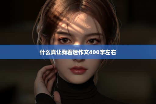 什么真让我着迷作文400字左右