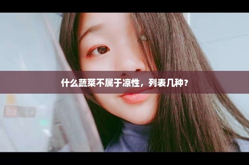 什么蔬菜不属于凉性，列表几种？