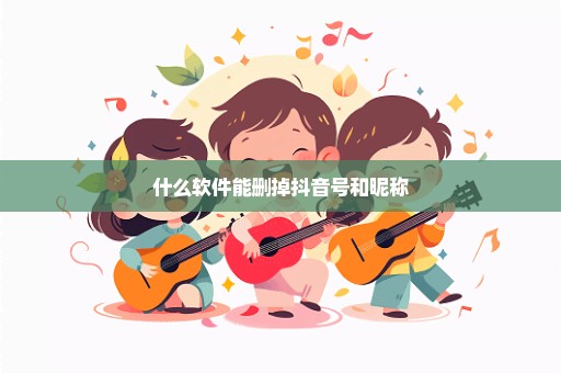 什么软件能删掉抖音号和昵称