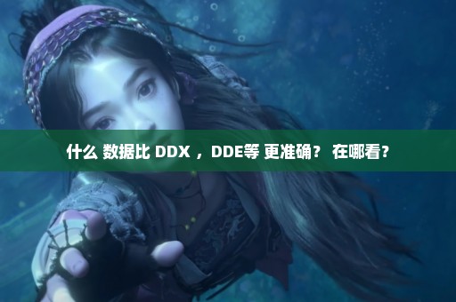 什么 数据比 DDX ，DDE等 更准确？ 在哪看？