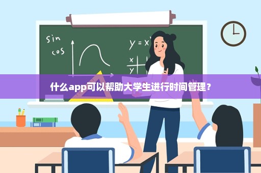 什么app可以帮助大学生进行时间管理？