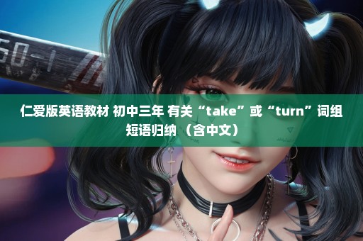 仁爱版英语教材 初中三年 有关“take”或“turn”词组短语归纳 （含中文）