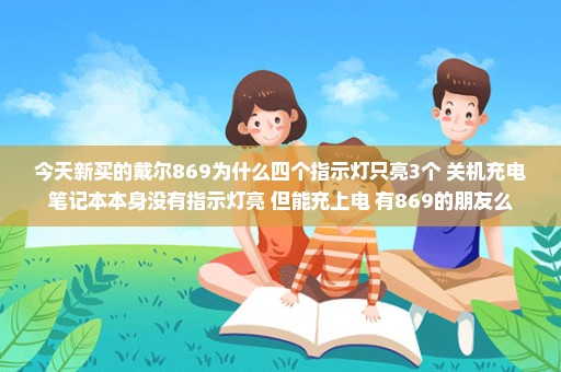 今天新买的戴尔869为什么四个指示灯只亮3个 关机充电笔记本本身没有指示灯亮 但能充上电 有869的朋友么