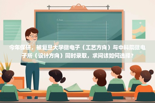 今年保研，被复旦大学微电子（工艺方向）与中科院微电子所（设计方向）同时录取，求问该如何选择？