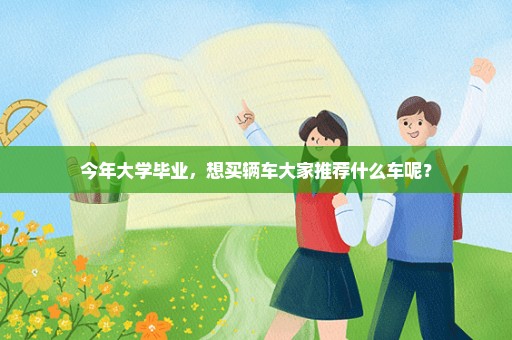 今年大学毕业，想买辆车大家推荐什么车呢？