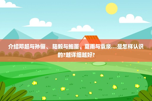 介绍邓超与孙俪、 陆毅与鲍蕾、夏雨与袁泉…是怎样认识的?越详细越好?