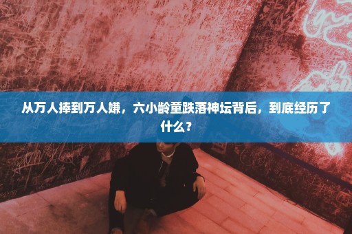 从万人捧到万人嫌，六小龄童跌落神坛背后，到底经历了什么？