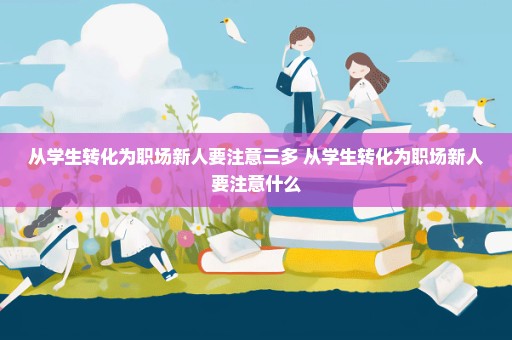 从学生转化为职场新人要注意三多 从学生转化为职场新人要注意什么