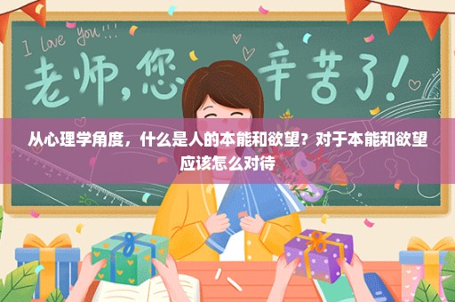 从心理学角度，什么是人的本能和欲望？对于本能和欲望应该怎么对待