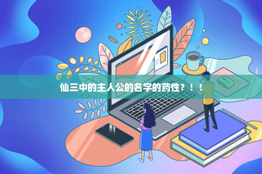 仙三中的主人公的名字的药性？！！