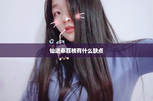 仙进奉荔枝有什么缺点