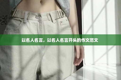 以名人名言，以名人名言开头的作文范文 