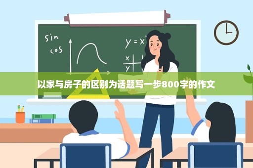 以家与房子的区别为话题写一步800字的作文