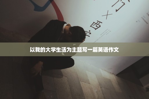 以我的大学生活为主题写一篇英语作文