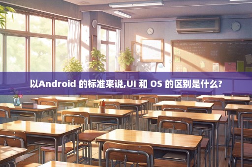 以Android 的标准来说,UI 和 OS 的区别是什么?