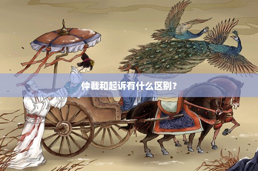 仲裁和起诉有什么区别？