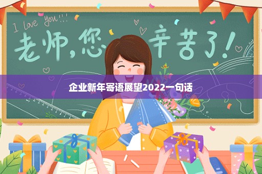 企业新年寄语展望2022一句话