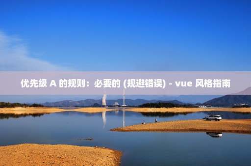 优先级 A 的规则：必要的 (规避错误) - vue 风格指南