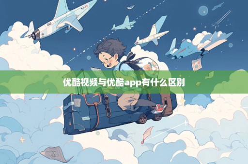 优酷视频与优酷app有什么区别