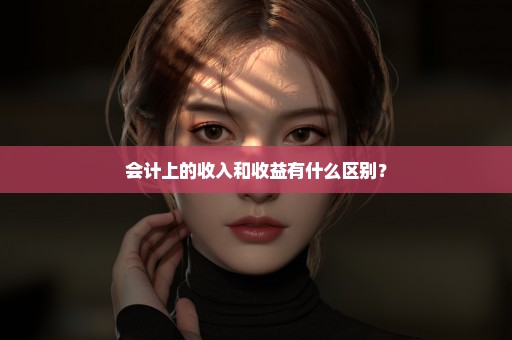 会计上的收入和收益有什么区别？