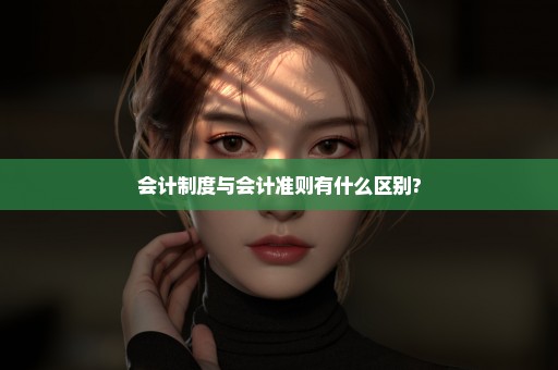 会计制度与会计准则有什么区别?