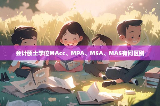 会计硕士学位MAcc、MPA、MSA、MAS有何区别