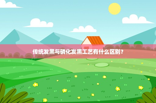 传统发黑与磷化发黑工艺有什么区别？