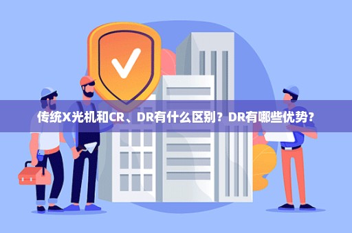 传统X光机和CR、DR有什么区别？DR有哪些优势？