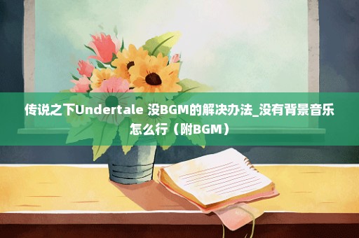 传说之下Undertale 没BGM的解决办法_没有背景音乐怎么行（附BGM）