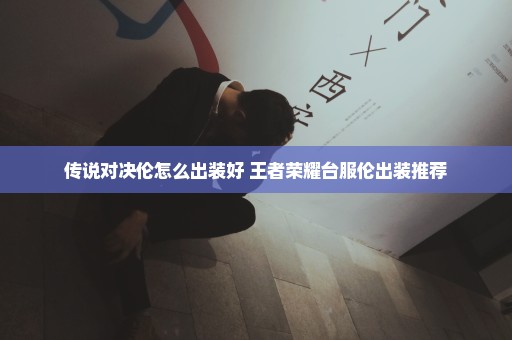 传说对决伦怎么出装好 王者荣耀台服伦出装推荐