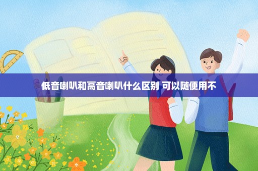 低音喇叭和高音喇叭什么区别 可以随便用不