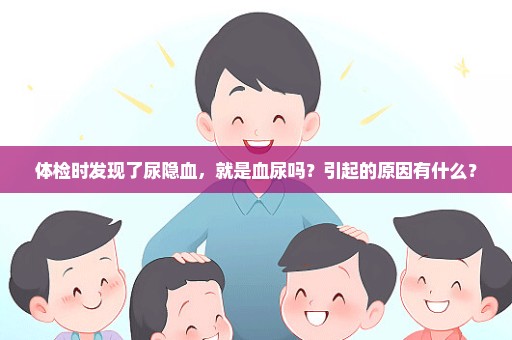 体检时发现了尿隐血，就是血尿吗？引起的原因有什么？