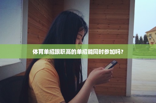 体育单招跟职高的单招能同时参加吗？