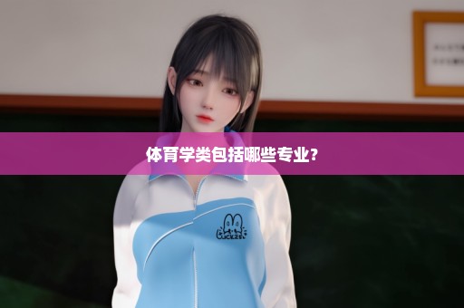 体育学类包括哪些专业？