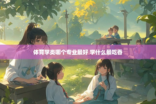 体育学类哪个专业最好 学什么最吃香