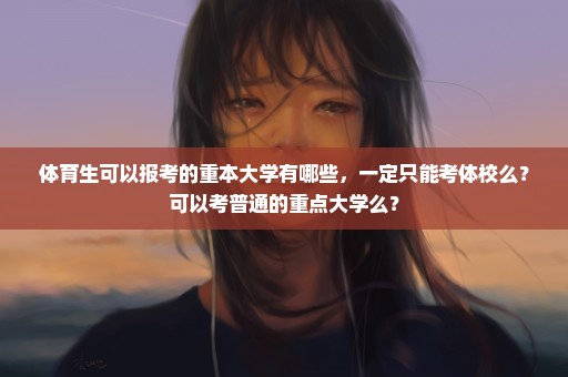 体育生可以报考的重本大学有哪些，一定只能考体校么？可以考普通的重点大学么？