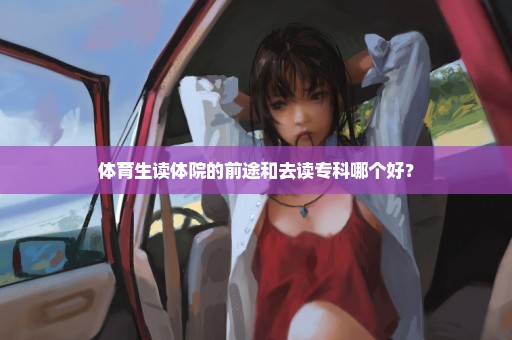 体育生读体院的前途和去读专科哪个好？