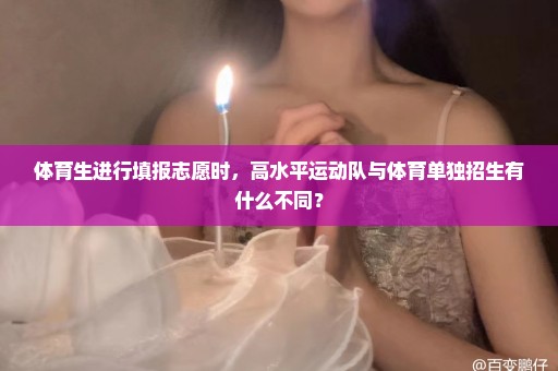 体育生进行填报志愿时，高水平运动队与体育单独招生有什么不同？