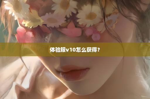 体验服v10怎么获得？