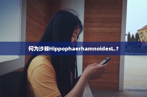 何为沙棘HippophaerhamnoidesL.？