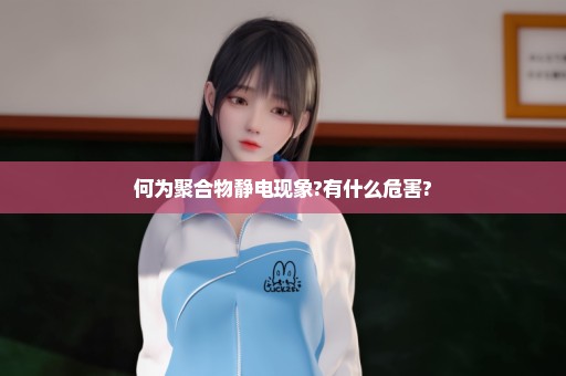 何为聚合物静电现象?有什么危害?