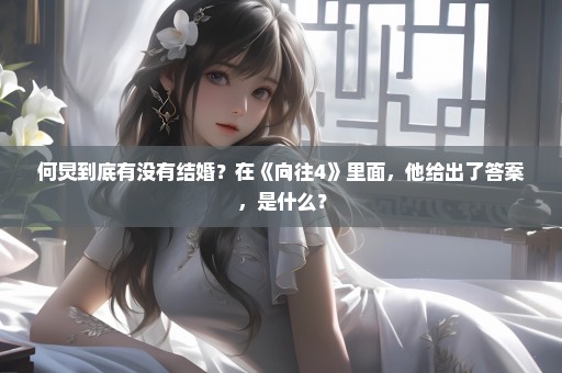 何炅到底有没有结婚？在《向往4》里面，他给出了答案，是什么？