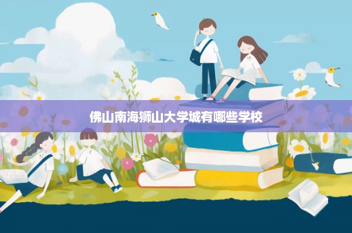 佛山南海狮山大学城有哪些学校