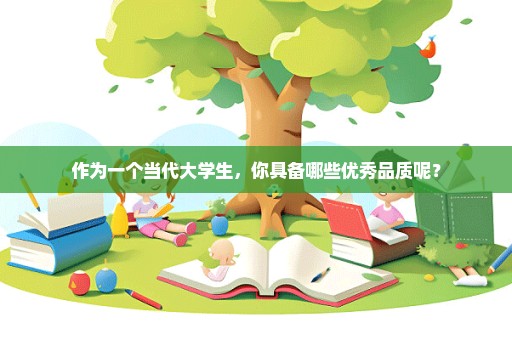 作为一个当代大学生，你具备哪些优秀品质呢？